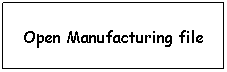 Text Box: Open Manufacturing file

