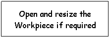 Text Box: Open and resize the Workpiece if required

